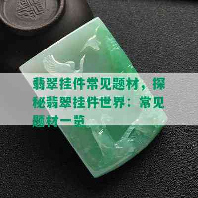 翡翠挂件常见题材，探秘翡翠挂件世界：常见题材一览