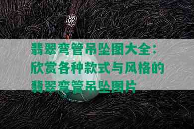 翡翠弯管吊坠图大全：欣赏各种款式与风格的翡翠弯管吊坠图片