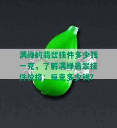 满绿的翡翠挂件多少钱一克，了解满绿翡翠挂件价格：每克多少钱？