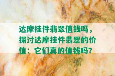 达摩挂件翡翠值钱吗，探讨达摩挂件翡翠的价值：它们真的值钱吗？