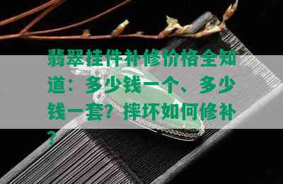 翡翠挂件补修价格全知道：多少钱一个、多少钱一套？摔坏如何修补？