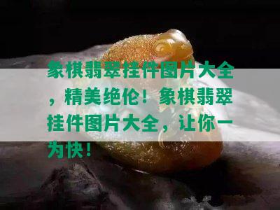 象棋翡翠挂件图片大全，精美绝伦！象棋翡翠挂件图片大全，让你一为快！