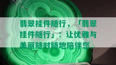 翡翠挂件随行，「翡翠挂件随行」：让优雅与美丽随时随地陪伴您