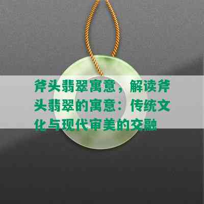 斧头翡翠寓意，解读斧头翡翠的寓意：传统文化与现代审美的交融