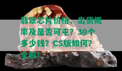 翡翠芯片价格、出货概率及是否可屯？30个多少钱？CS版如何？全解！