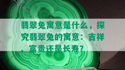 翡翠兔寓意是什么，探究翡翠兔的寓意：吉祥、富贵还是长寿？