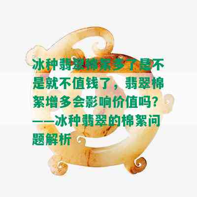 冰种翡翠棉絮多了是不是就不值钱了，翡翠棉絮增多会影响价值吗？——冰种翡翠的棉絮问题解析