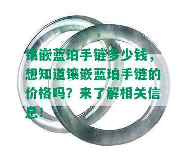 镶嵌蓝珀手链多少钱，想知道镶嵌蓝珀手链的价格吗？来了解相关信息！