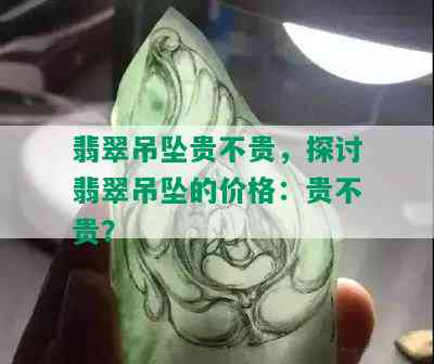 翡翠吊坠贵不贵，探讨翡翠吊坠的价格：贵不贵？