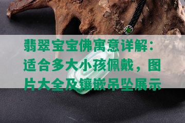 翡翠宝宝佛寓意详解：适合多大小孩佩戴，图片大全及镶嵌吊坠展示