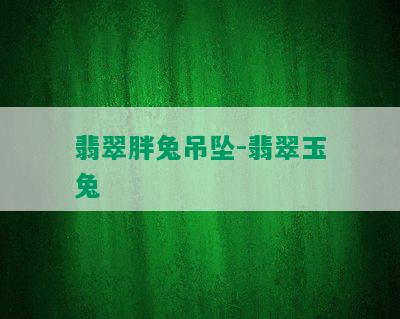 翡翠胖兔吊坠-翡翠玉兔