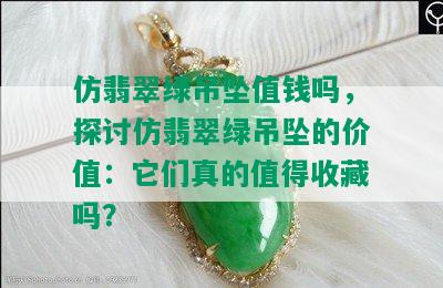 仿翡翠绿吊坠值钱吗，探讨仿翡翠绿吊坠的价值：它们真的值得收藏吗？