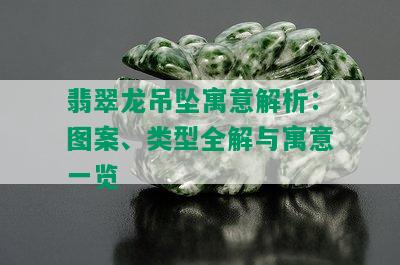 翡翠龙吊坠寓意解析：图案、类型全解与寓意一览