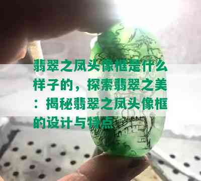 翡翠之凤头像框是什么样子的，探索翡翠之美：揭秘翡翠之凤头像框的设计与特点