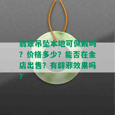 翡翠吊坠本地可佩戴吗？价格多少？能否在金店出售？有辟邪效果吗？