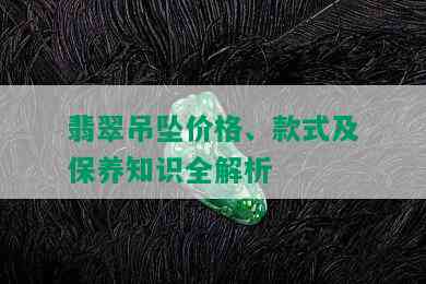 翡翠吊坠价格、款式及保养知识全解析