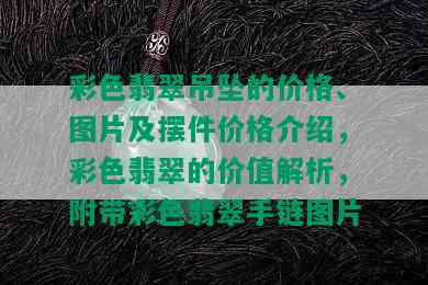 彩色翡翠吊坠的价格、图片及摆件价格介绍，彩色翡翠的价值解析，附带彩色翡翠手链图片