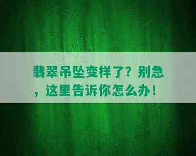 翡翠吊坠变样了？别急，这里告诉你怎么办！