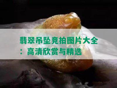 翡翠吊坠竞拍图片大全：高清欣赏与精选