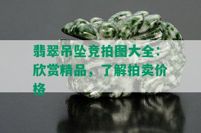 翡翠吊坠竞拍图大全：欣赏精品，了解拍卖价格