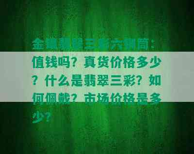 金镶翡翠三彩六钏筒：值钱吗？真货价格多少？什么是翡翠三彩？如何佩戴？市场价格是多少？