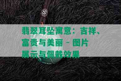 翡翠耳坠寓意：吉祥、富贵与美丽 - 图片展示与佩戴效果