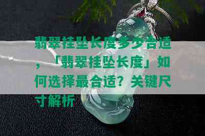 翡翠挂坠长度多少合适，「翡翠挂坠长度」如何选择最合适？关键尺寸解析