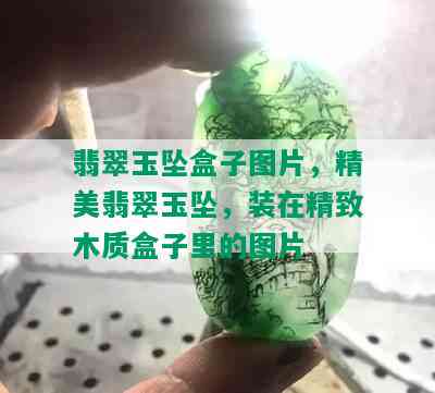 翡翠玉坠盒子图片，精美翡翠玉坠，装在精致木质盒子里的图片