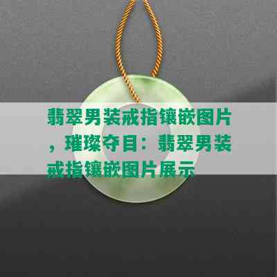 翡翠男装戒指镶嵌图片，璀璨夺目：翡翠男装戒指镶嵌图片展示