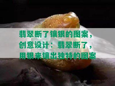 翡翠断了镶银的图案，创意设计：翡翠断了，用银来镶出独特的图案