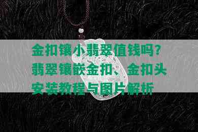 金扣镶小翡翠值钱吗？翡翠镶嵌金扣、金扣头安装教程与图片解析