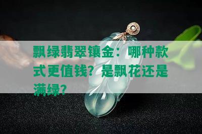 飘绿翡翠镶金：哪种款式更值钱？是飘花还是满绿？