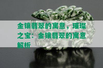 金镶翡翠的寓意，璀璨之宝：金镶翡翠的寓意解析