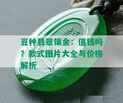 豆种翡翠镶金：值钱吗？款式图片大全与价格解析