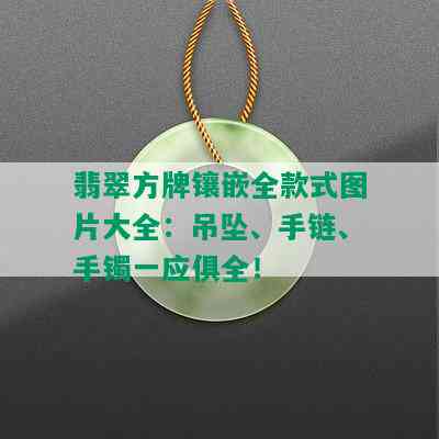 翡翠方牌镶嵌全款式图片大全：吊坠、手链、手镯一应俱全！