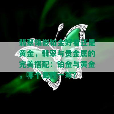 翡翠镶嵌铂金好看还是黄金，翡翠与贵金属的完美搭配：铂金与黄金，哪个更胜一筹？