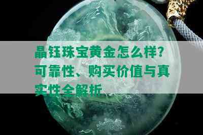 晶钰珠宝黄金怎么样？可靠性、购买价值与真实性全解析