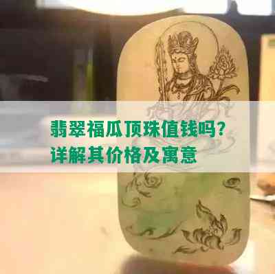 翡翠福瓜顶珠值钱吗？详解其价格及寓意