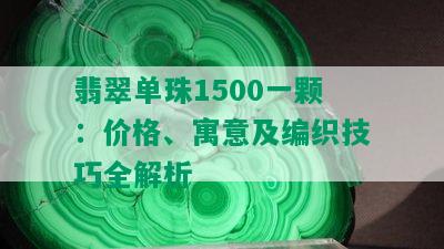 翡翠单珠1500一颗：价格、寓意及编织技巧全解析