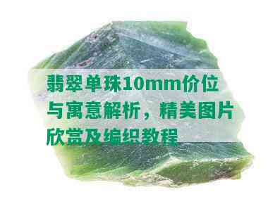 翡翠单珠10mm价位与寓意解析，精美图片欣赏及编织教程