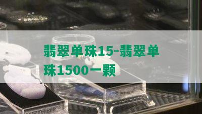 翡翠单珠15-翡翠单珠1500一颗