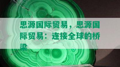 思源国际贸易，思源国际贸易：连接全球的桥梁