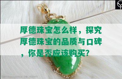 厚德珠宝怎么样，探究厚德珠宝的品质与口碑，你是否应该购买？