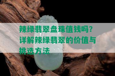 辣绿翡翠盘珠值钱吗？详解辣绿翡翠的价值与挑选方法