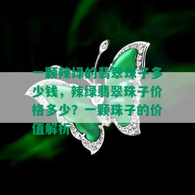 一颗辣绿的翡翠珠子多少钱，辣绿翡翠珠子价格多少？一颗珠子的价值解析