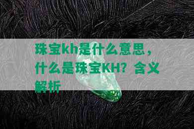 珠宝kh是什么意思，什么是珠宝KH？含义解析