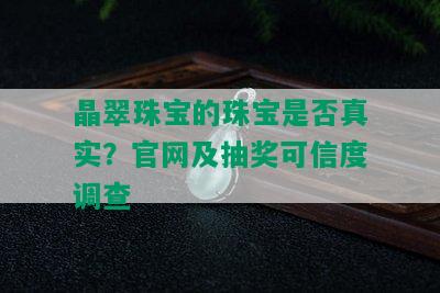 晶翠珠宝的珠宝是否真实？官网及抽奖可信度调查