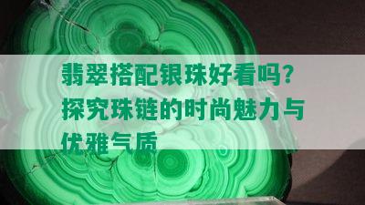 翡翠搭配银珠好看吗？探究珠链的时尚魅力与优雅气质