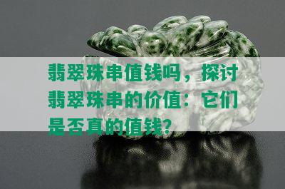 翡翠珠串值钱吗，探讨翡翠珠串的价值：它们是否真的值钱？