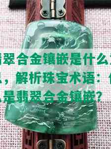 翡翠合金镶嵌是什么意思，解析珠宝术语：什么是翡翠合金镶嵌？